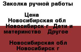 Заколка ручной работы › Цена ­ 75 - Новосибирская обл., Новосибирск г. Дети и материнство » Другое   . Новосибирская обл.,Новосибирск г.